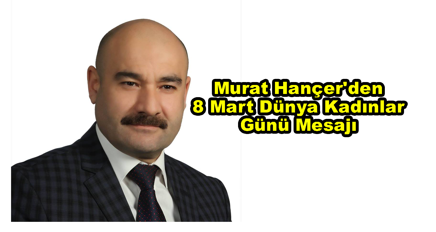 Murat Hançer’den 8 Mart Dünya Kadınlar Günü Mesajı.