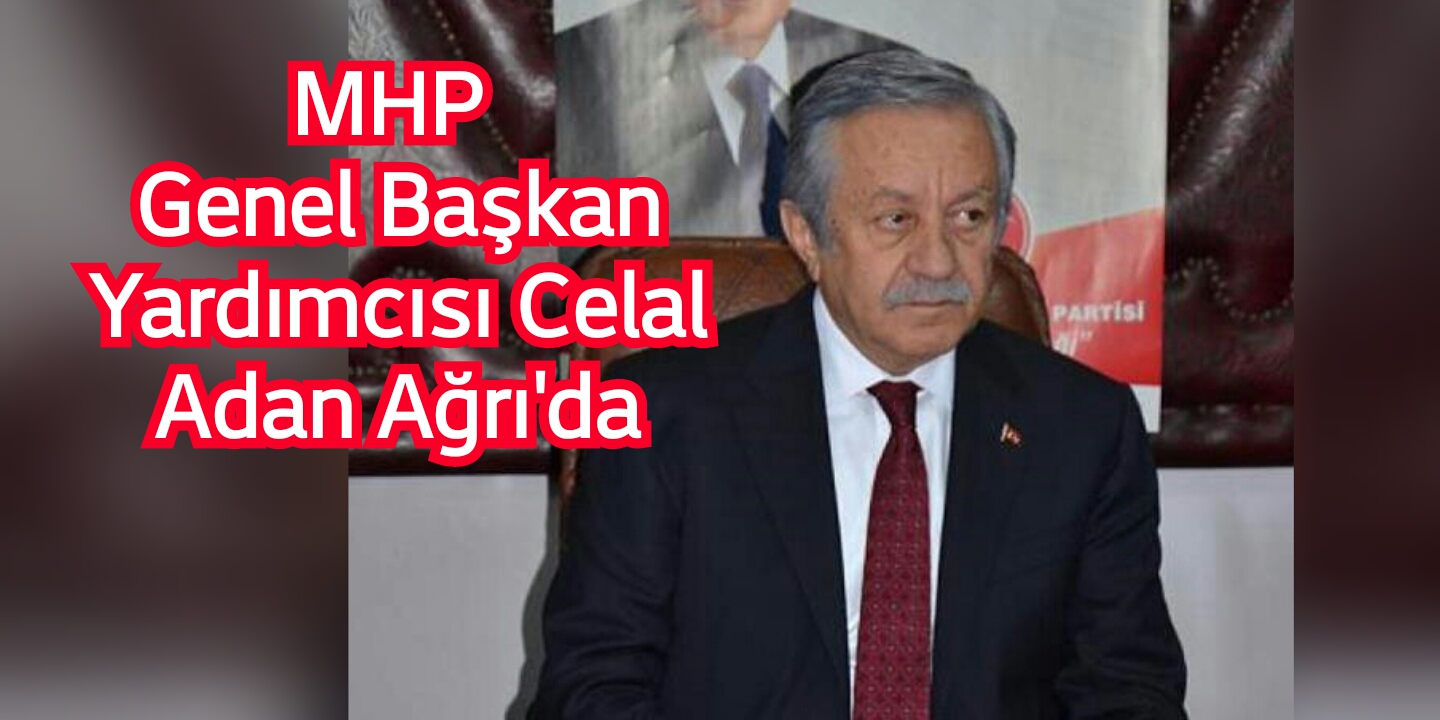 MHP Genel Başkan Yardımcısı Celal Adan Ağrı’da