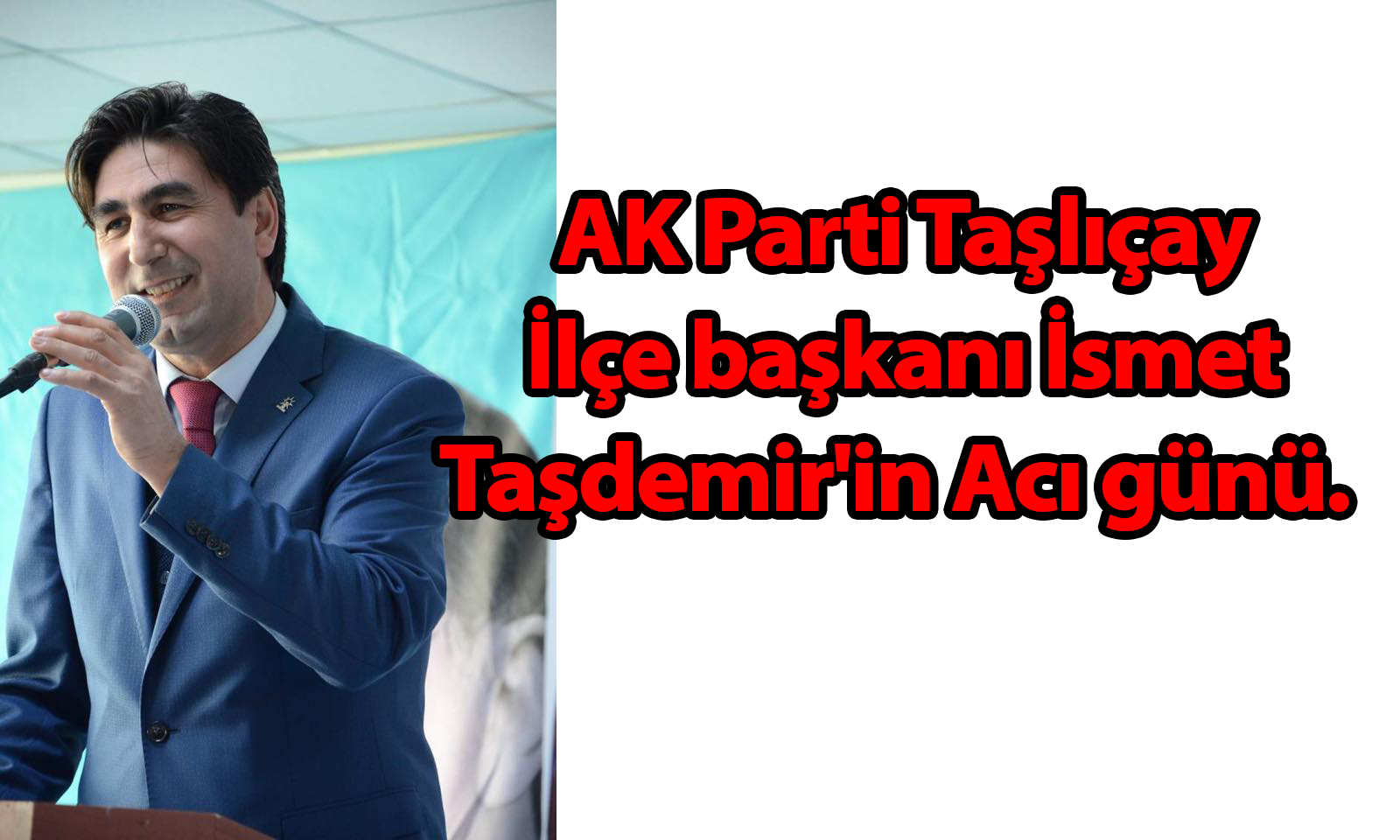 AK Parti Taşlıçay İlçe başkanı İsmet Taşdemir’in Acı günü.