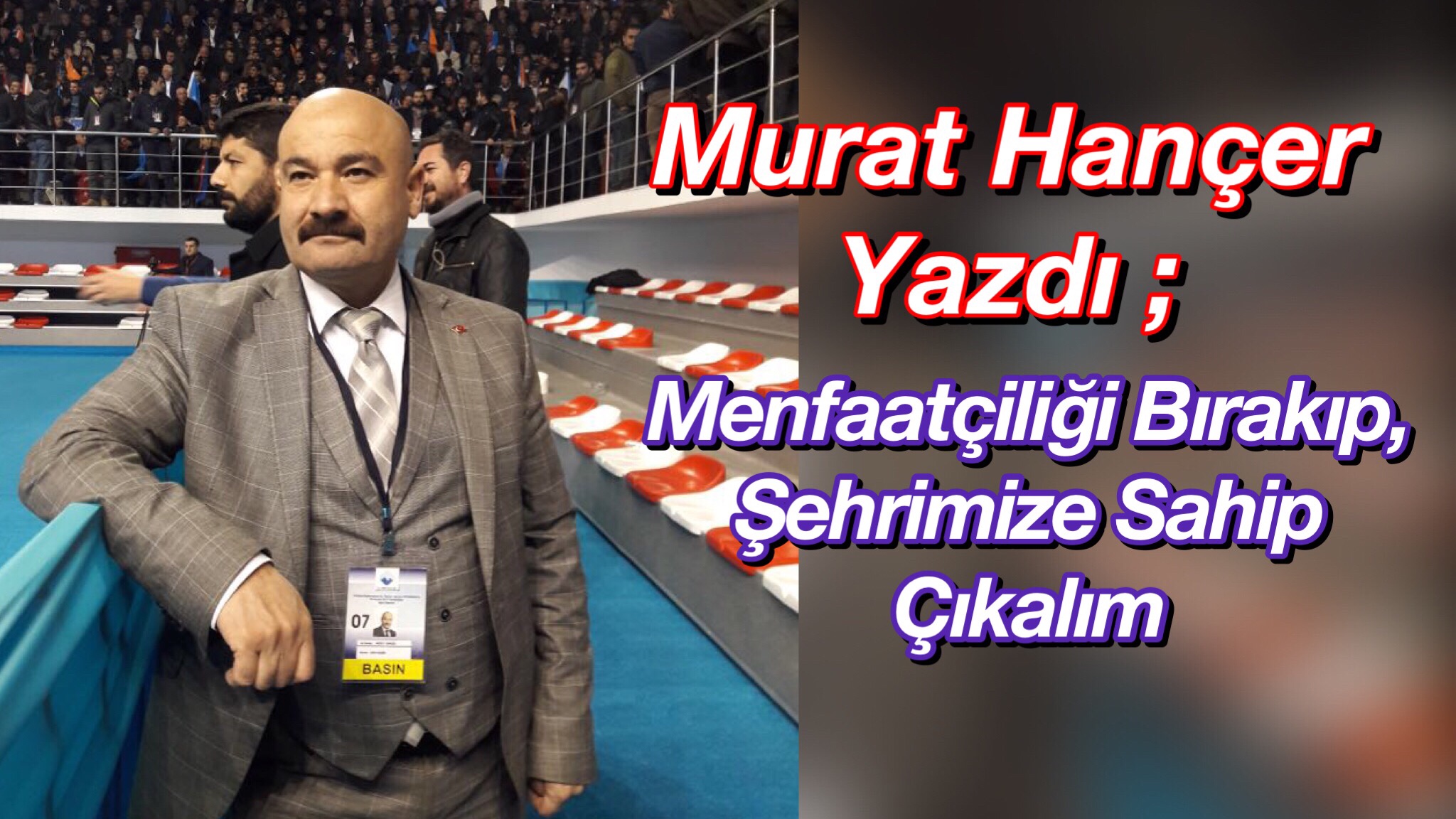 Murat Hançer Yazdı ; Menfaatçiliği Bırakıp Şehrimize Sahip Çıkalım