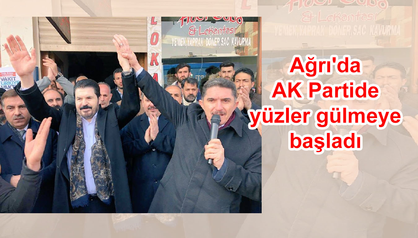 Ağrı’da AK Partide yüzler gülmeye başladı.