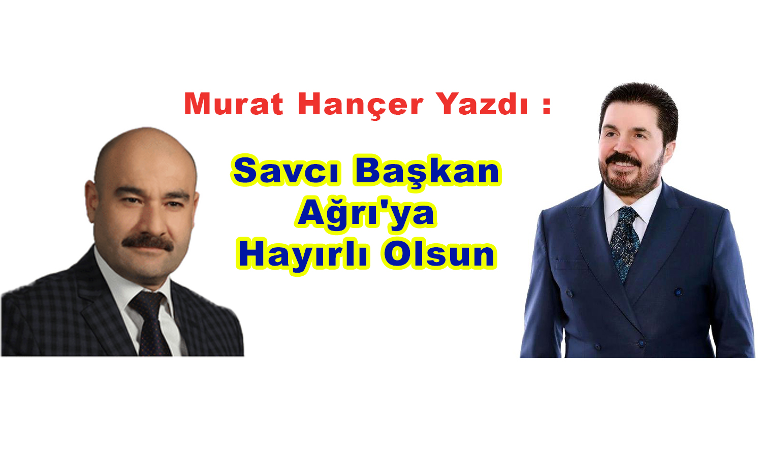 Murat Hançer Yazdı : Savcı Başkan Ağrı’ya Hayırlı Olsun