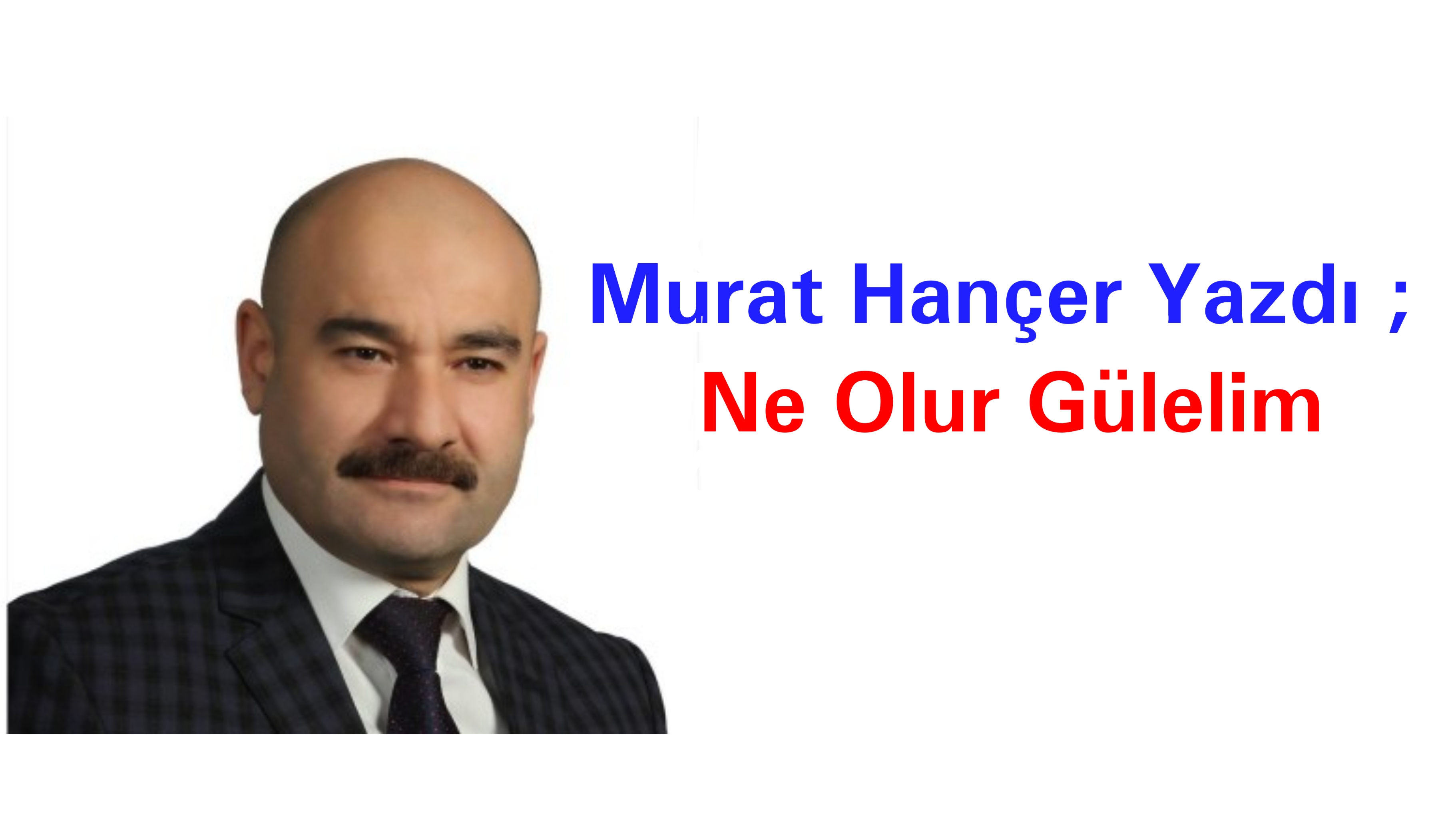 Murat Hançer Yazdı ; Ne Olur Gülelim