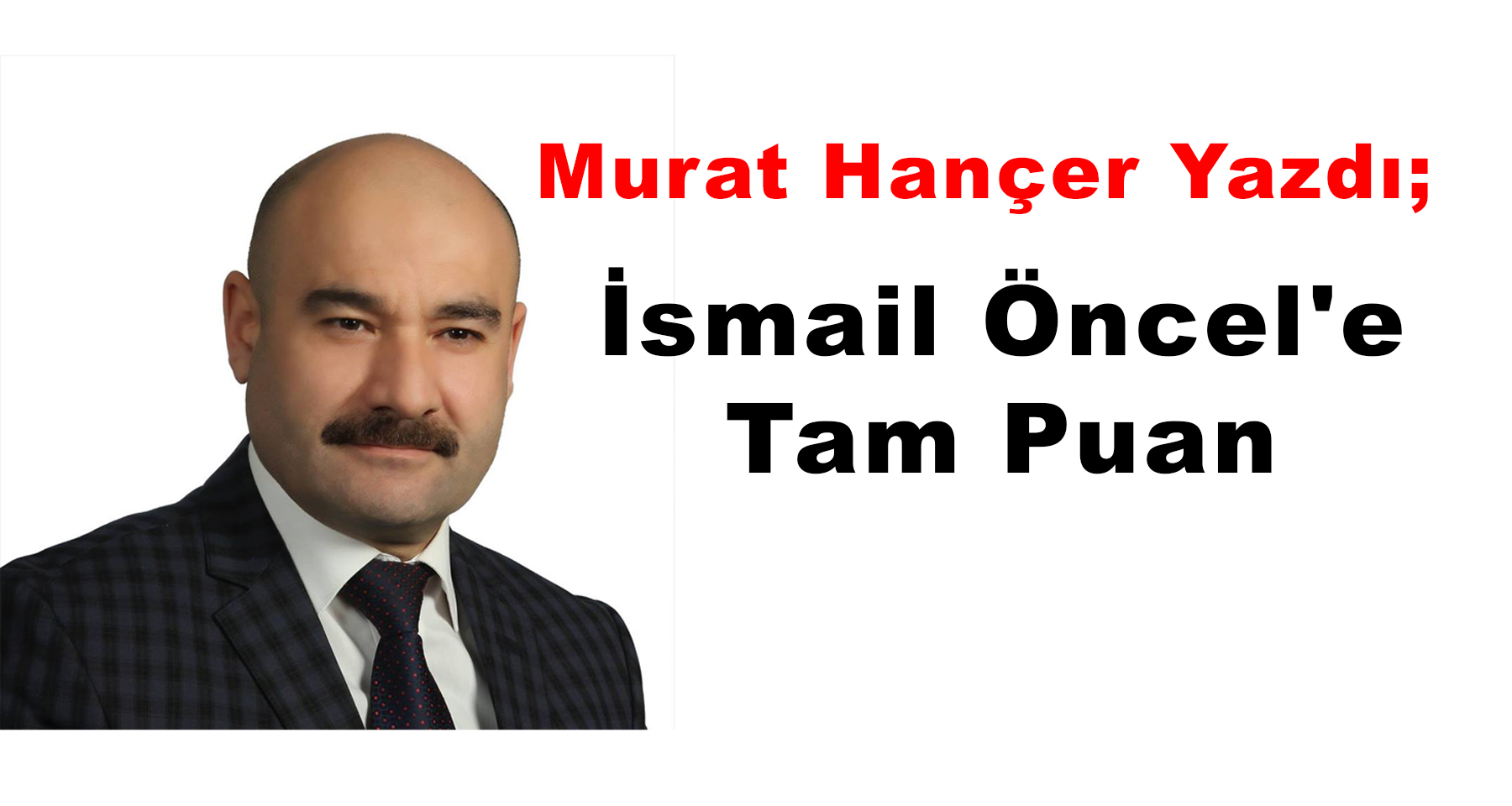 Murat Hançer Yazdı ; İsmail Öncel’e Tam Puan