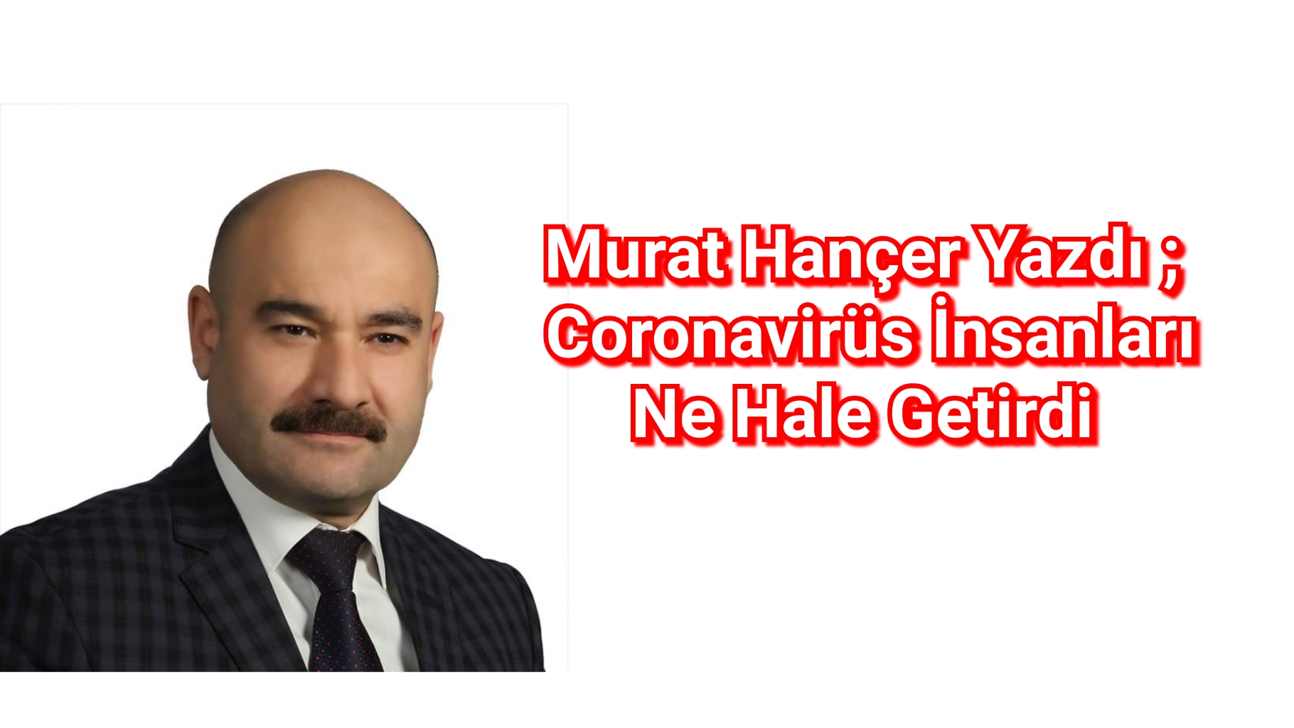 Murat Hançer Yazdı ; Coronavirüs İnsanları Ne Hale Getirdi