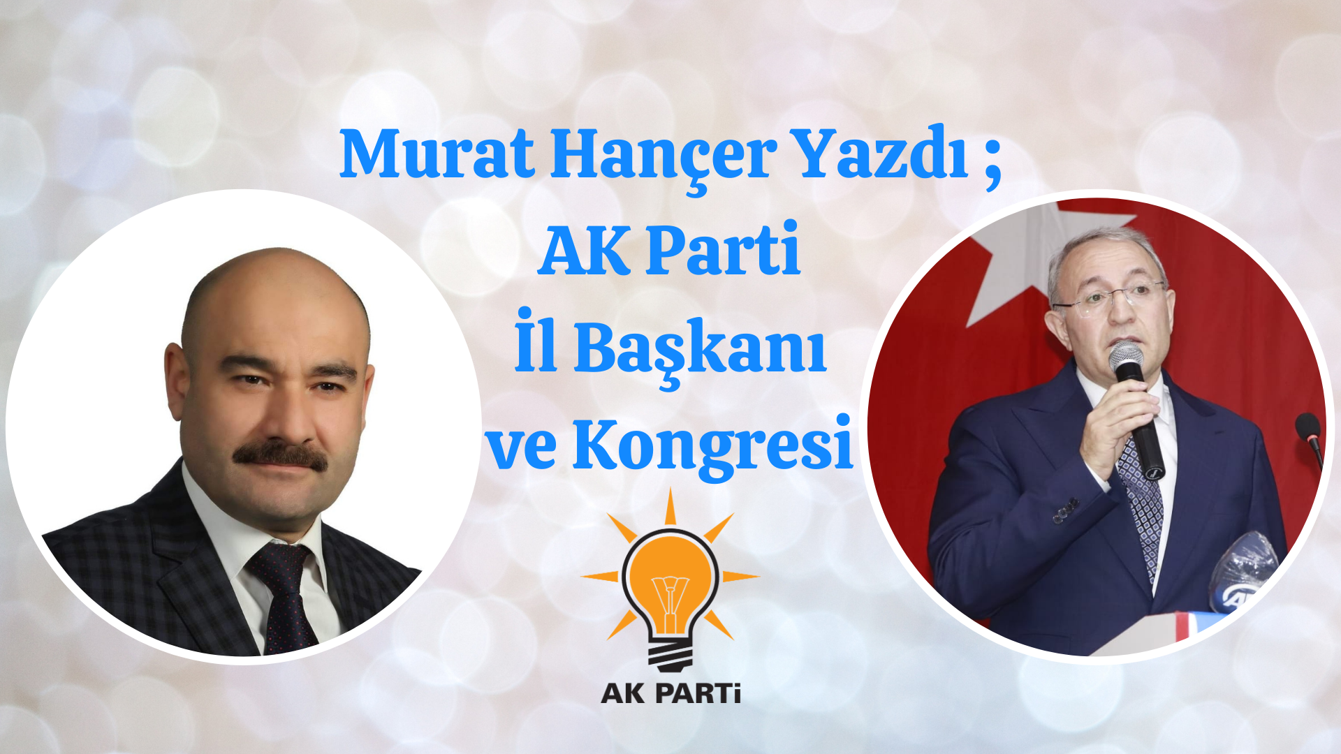 Murat Hançer Yazdı ; AK Parti İl Başkanı ve Kongresi