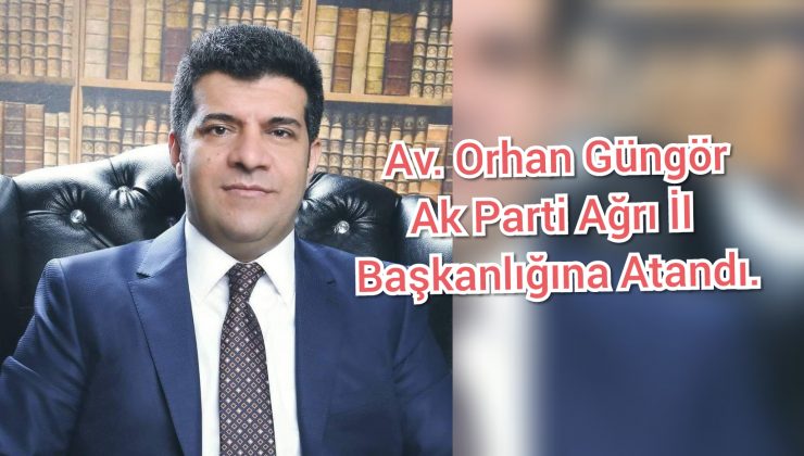AK Parti Ağrı İl Başkanlığına Av. Orhan Güngör atandı.