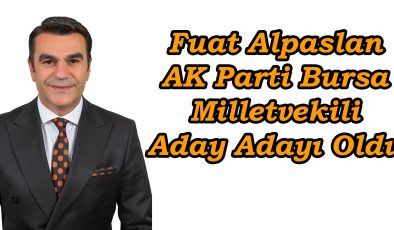 Fuat Alpaslan, AK Parti Bursa Milletvekili Aday Adayı Oldu